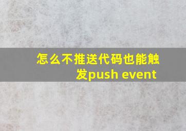 怎么不推送代码也能触发push event